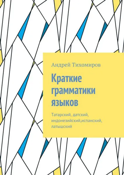 Обложка книги Краткие грамматики языков. Татарский, датский, индонезийский,испанский, латышский, Тихомиров Андрей Евгеньевич