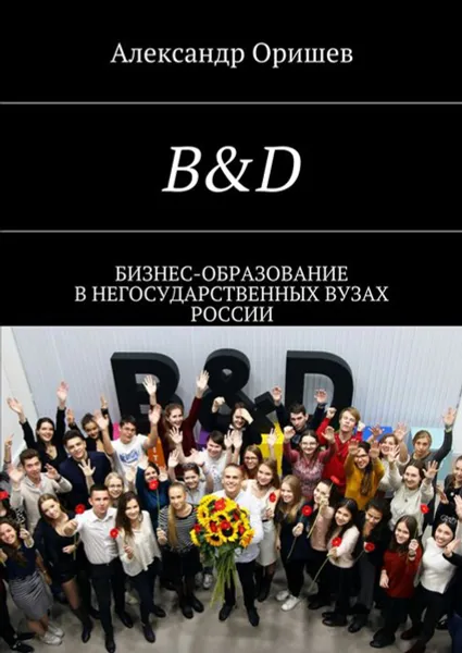 Обложка книги B&D. Бизнес-образование в негосударственных вузах России, Оришев Александр Борисович