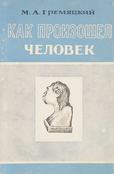 Обложка книги Как произошел человек, М.А. Гремяцкий