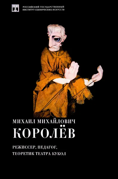 Обложка книги Михаил Михайлович Королев. Режиссер, педагог, теоретик театра кукол, 