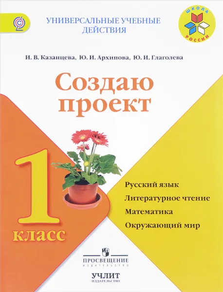 Обложка книги Русский язык, литературное чтение, математика, окружающий мир. 1класс. Создаю проект, И. В. Казанцева, Ю. И. Архипова, Ю. И. Глаголева