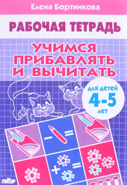 Обложка книги Учимся прибавлять и вычитать. Рабочая тетрадь. Для детей 4-5 лет, Елена Бортникова