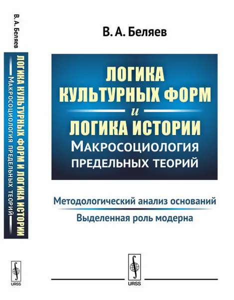 Обложка книги Логика культурных форм и логика истории. Макросоциология предельных теорий. Методологический анализ оснований. Выделенная роль модерна, В. А. Беляев