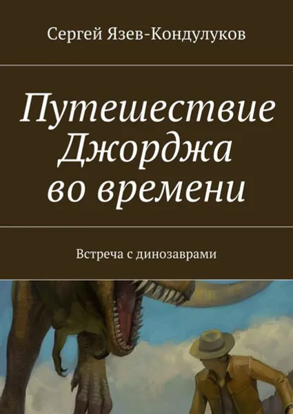 Обложка книги Путешествие Джорджа во времени. Встреча с динозаврами, Язев-Кондулуков Сергей Васильевич