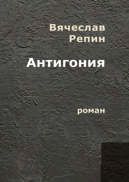 Обложка книги Антигония. Роман, Репин Вячеслав Борисович