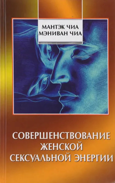 Обложка книги Совершенствование женской сексуальной энергии, Мантэк Чиа, Мэниван Чиа