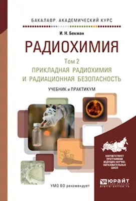 Обложка книги Радиохимия в 2 томах. Том 2. Прикладная радиохимия и радиационная безопасность. Учебник и практикум для академического бакалавриата, И. Н. Бекман