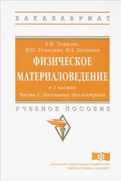 Обложка книги Физическое материаловедение. Учебное пособие. В 2 частях. Часть 1. Пассивные диэлектрики, В. И. Томилин, Н. П. Томилина, В. А. Бахтина