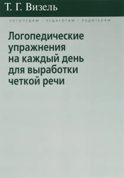 Обложка книги Логопедические упражнения на каждый день для выработки четкой речи, Т. Г. Визель