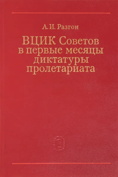 Обложка книги ВЦИК Советов в первые месяцы диктатуры пролетариата, А.И.Разгон