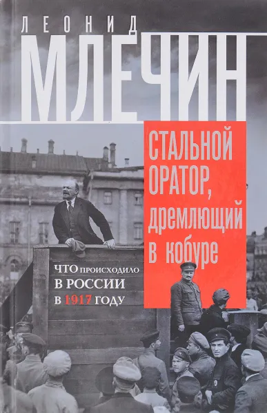 Обложка книги Стальной оратор, дремлющий в кобуре. Что происходило в России в 1917 году, Леонид Млечин