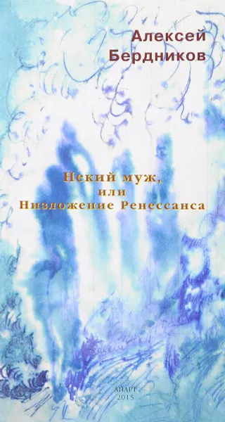 Обложка книги Некий муж, или Низложение Ренессанса, Алексей Бердников