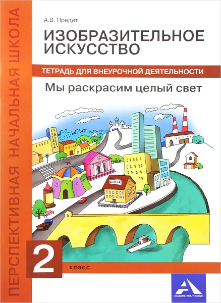 Обложка книги Изобразительное искусство. Мы раскрасим целый свет. 2 класс. Тетрадь для внеурочной деятельности, А. В. Предит