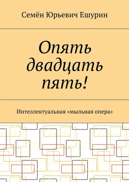 Обложка книги Опять двадцать пять!. Интеллектуальная «мыльная опера», Ешурин Семён Юрьевич