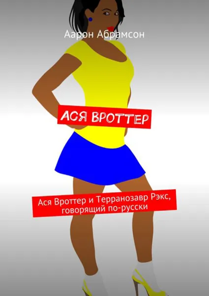Обложка книги Ася Вроттер. Ася Вроттер и Терранозавр Рэкс, Говорящий По-Русски, Абрамсон Аарон
