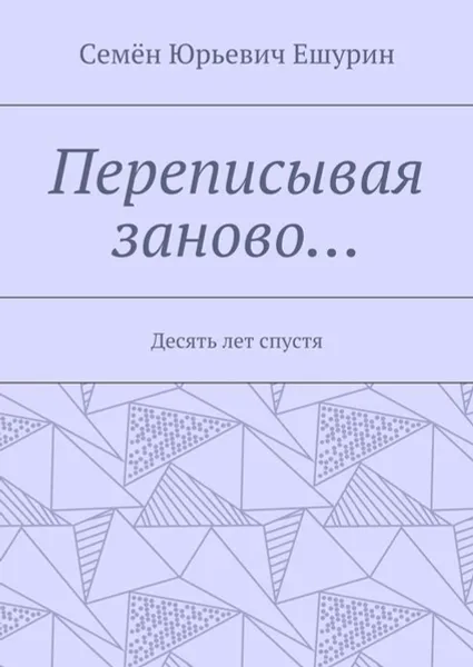 Обложка книги Переписывая заново…. Десять лет спустя, Ешурин Семён Юрьевич