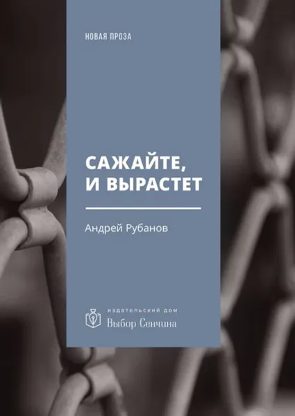 Обложка книги Сажайте, и вырастет. Роман, Рубанов Андрей