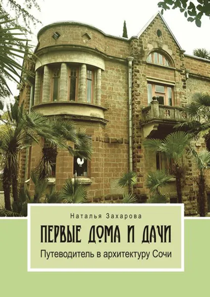 Обложка книги Первые дома и дачи. Путеводитель в архитектуру Сочи, Захарова Наталья