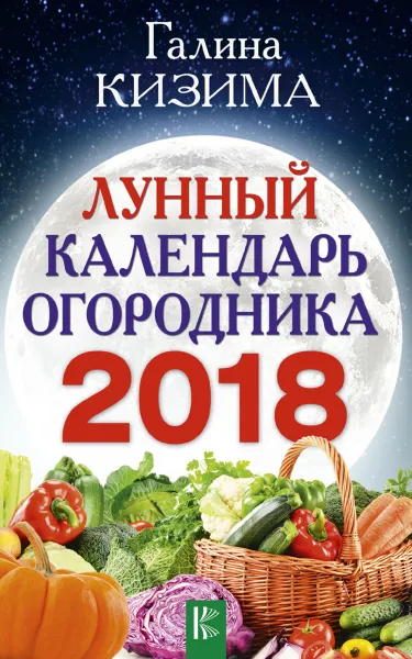 Обложка книги Лунный календарь огородника на 2018 год, Г. А. Кизима