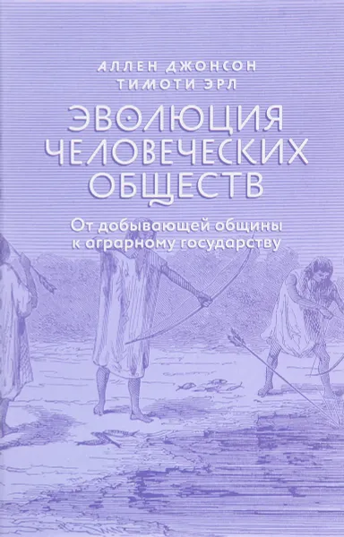 Обложка книги Эволюция человеческих обществ. От добывающей общины к аграрному государству, Аллен Джонсон, Тимоти Эрл