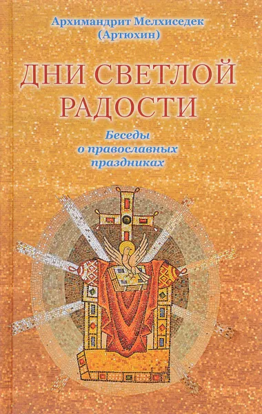 Обложка книги Дни светлой радости. Беседы о православных праздниках, Архимандрит Мелхиседек (Артюхин)