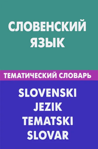 Обложка книги Словенский язык. Тематический словарь / Slovenski Jezik Tematski Slovar, Г. П. Пилипенко, К. Огринц