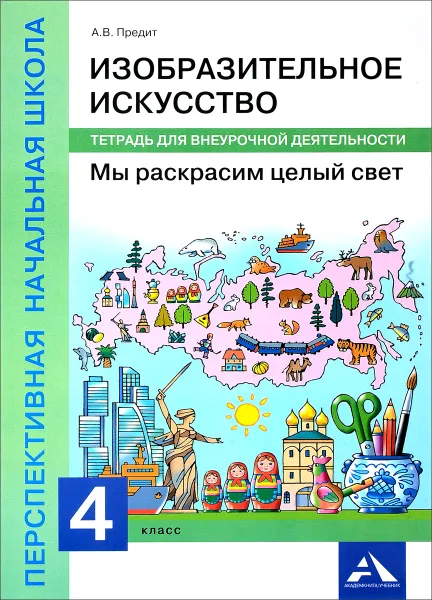 Обложка книги Изобразительное искусство. Мы раскрасим целый свет. 4 класс. Тетрадь для внеурочной деятельности, А. В. Предит