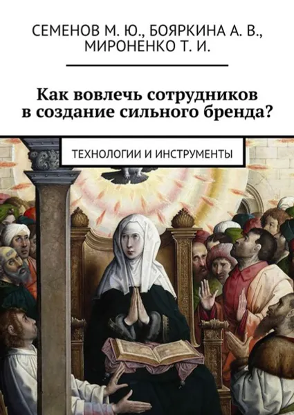 Обложка книги Как вовлечь сотрудников в создание сильного бренда?. Технологии и инструменты, Семенов М. Ю., Бояркина А. В., Мироненко Т. И.