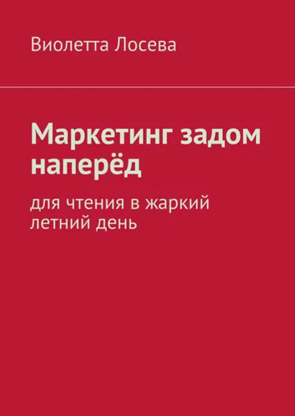 Обложка книги Маркетинг задом наперёд. Для чтения в жаркий летний день, Лосева Виолетта