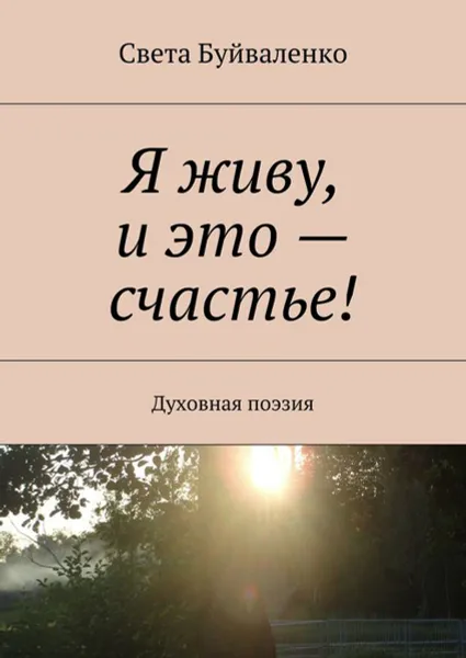 Обложка книги Я живу, и это — счастье!. Духовная поэзия, Буйваленко Света