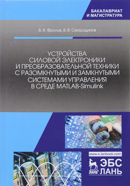 Обложка книги Устройства силовой электроники и преобразовательной техники с разомкнутыми и замкнутыми системами управления в среде MATLAB-Simulink. Учебное пособие, В. Я. Фролов, В. В. Смородинов