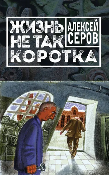 Обложка книги Жизнь не так коротка, Серов Алексей