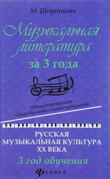 Обложка книги Музыкальная литература за 3 года. Общеразвивающая общеобразовательная программа. Русская музыкальная культура ХХ века. 3 год обучения, М. Шорникова