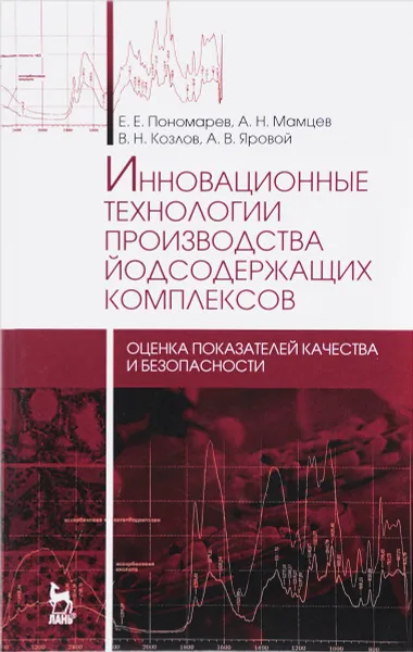 Обложка книги Инновационные технологии производства йодсодержащих комплексов. Оценка показателей качества и безопасности. Монография, Е. Е. Пономарев, А. Н. Мамцев, В. Н. Козлов, А. В. Яровой