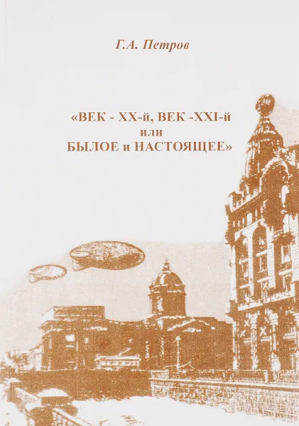 Обложка книги «Век-XX-й, век-XXI-й или былое и настоящее», Г.А.Петров