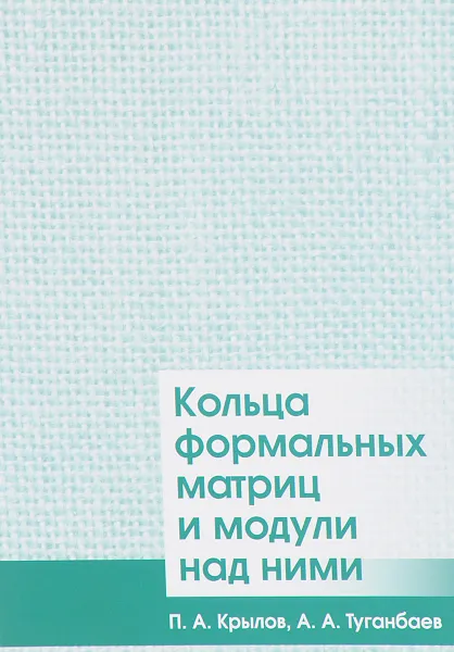 Обложка книги Кольца формальных матриц и модули над ними, П. А. Крылов, А. А. Туганбаев