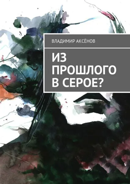 Обложка книги Из прошлого в серое?, Аксёнов Владимир