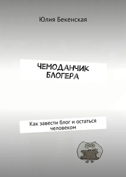 Обложка книги Чемоданчик блогера. Как завести блог и остаться человеком, Бекенская Юлия