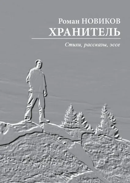 Обложка книги Хранитель. Стихи, рассказы, эссе, Новиков Роман Анатольевич