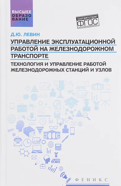 Обложка книги Управление эксплуатационной работой на железнодорожном транспорте. Технология и управление работой железнодорожных станций и узлов. Учебное пособие, Д. Ю. Левин