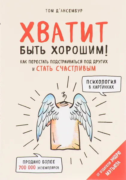 Обложка книги Хватит быть хорошим! Как перестать подстраиваться под других и стать счастливым, Том Д`Ансембур