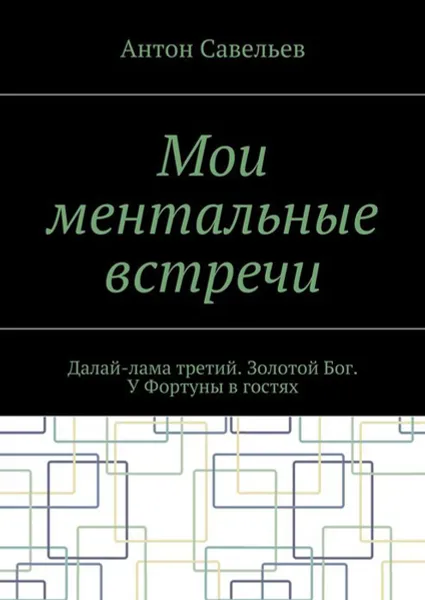 Обложка книги Мои ментальные встречи. Далай-лама третий. Золотой Бог. У Фортуны в гостях, Савельев Антон Владимирович