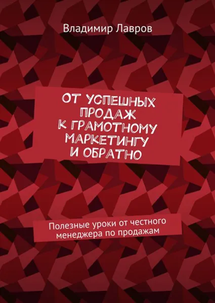 Обложка книги От успешных продаж к грамотному маркетингу и обратно. Полезные уроки от честного менеджера по продажам, Лавров Владимир Сергеевич