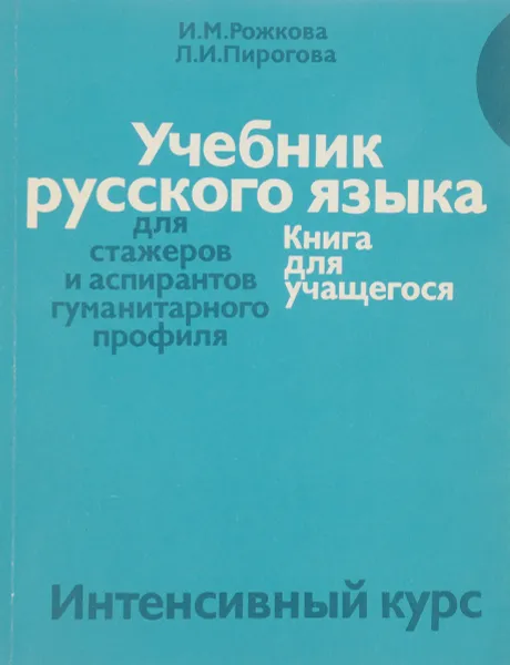 Обложка книги Учебник русского языка для стажеров и аспирантов гуманитарного профиля. Интенсивный курс. Книга для учащегося, Рожкова И.М., Пирогова Л.И.