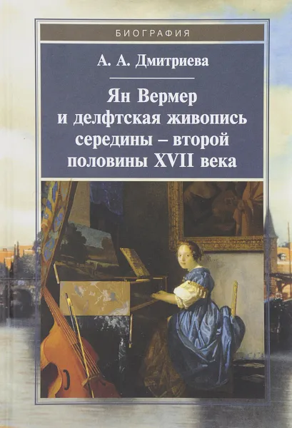 Обложка книги Ян Вермер и делфтская живопись середины-второй половины ХVII века, А. А. Дмитриева