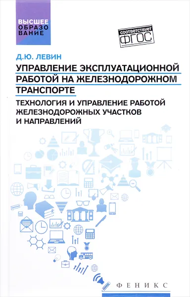 Обложка книги Управление эксплуатационной работой на железнодорожном транспорте. Технология и управление работой железнодорожных участков и направлений. Учеб.пособие, Д. Ю. Левин