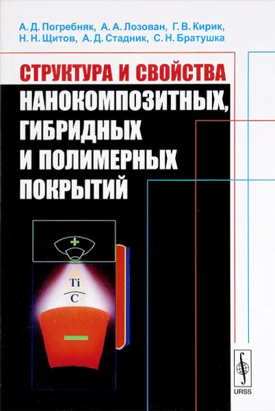 Обложка книги Структура и свойства нанокомпозитных, гибридных и полимерных покрытий, А. Д. Погребняк, А. А. Лозован, Г. В. Кирик, Н. Н. Щитов, А. Д. Стадник, С. Н. Братушка