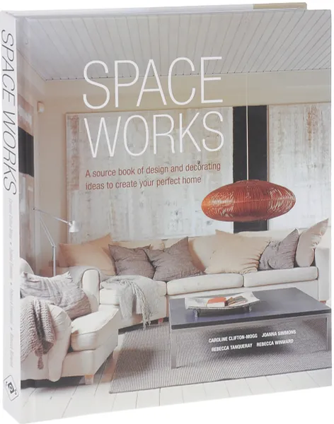 Обложка книги Space Works: A Source Book of Design and Decorating Ideas to Create Your Perfect Home , Caroline Clifton-Mogg, Joanna Simmons, Rebecca Tanqueray , Rebecca Winward