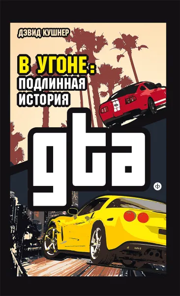 Обложка книги В угоне. Подлинная история GTA, Дэвид Кушнер