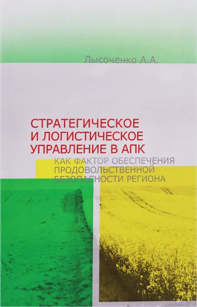 Обложка книги Стратегическое и логистическое управление в АПК как фактор обеспечения продовольственной безопасности региона, А. А. Лысоченко